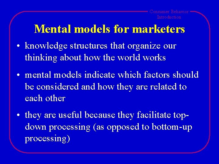 Consumer Behavior Introduction Mental models for marketers • knowledge structures that organize our thinking