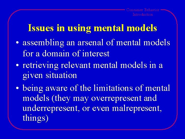 Consumer Behavior Introduction Issues in using mental models • assembling an arsenal of mental