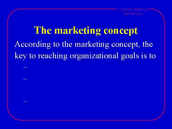 Consumer Behavior Introduction The marketing concept According to the marketing concept, the key to Consumer Behavior Introduction The marketing concept According to the marketing concept, the key to