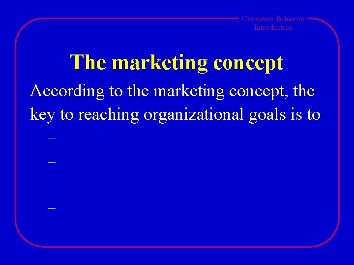 Consumer Behavior Introduction The marketing concept According to the marketing concept, the key to