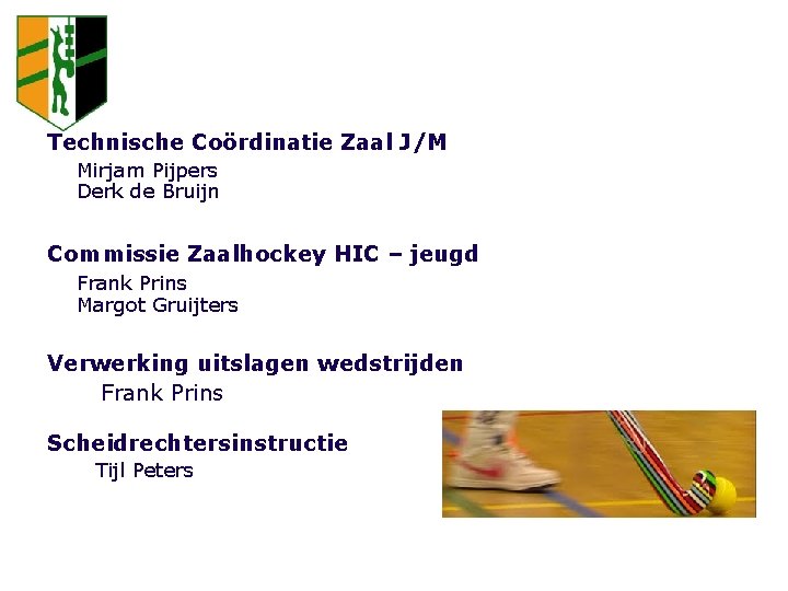 ORGANISATIE ZAALHOCKEY JEUGD Technische Coördinatie Zaal J/M Mirjam Pijpers Derk de Bruijn Commissie Zaalhockey
