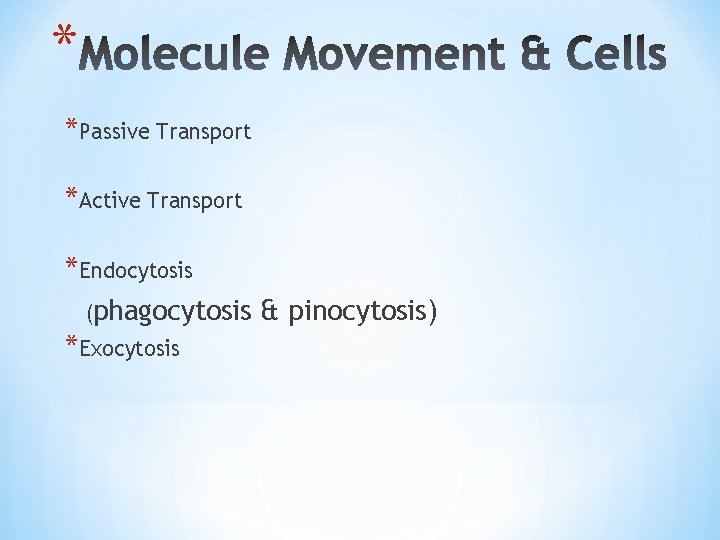 * *Passive Transport *Active Transport *Endocytosis (phagocytosis & pinocytosis) *Exocytosis 