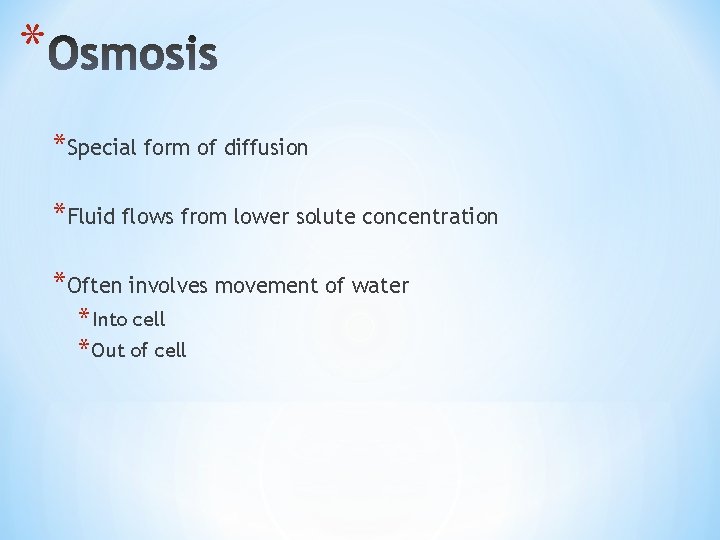 * *Special form of diffusion *Fluid flows from lower solute concentration *Often involves movement