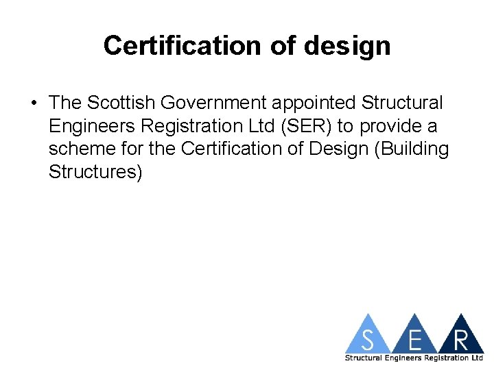 Certification of design • The Scottish Government appointed Structural Engineers Registration Ltd (SER) to