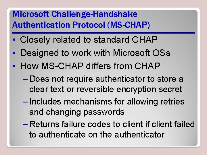 Microsoft Challenge-Handshake Authentication Protocol (MS-CHAP) • Closely related to standard CHAP • Designed to
