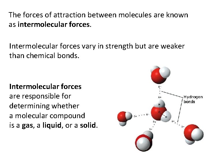 The forces of attraction between molecules are known as intermolecular forces. Intermolecular forces vary