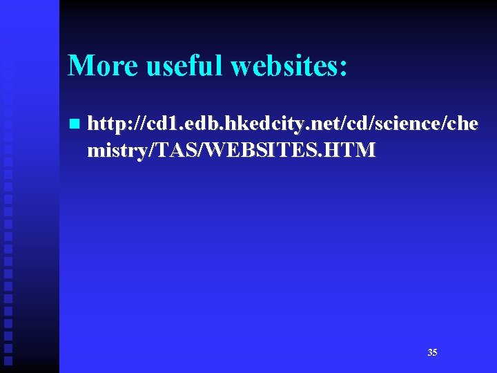 More useful websites: n http: //cd 1. edb. hkedcity. net/cd/science/che mistry/TAS/WEBSITES. HTM 35 