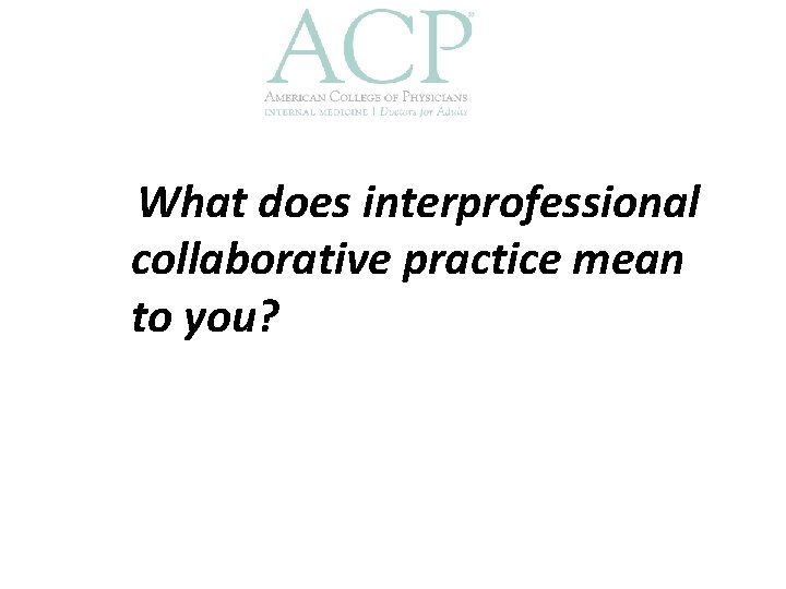 What does interprofessional collaborative practice mean to you? 