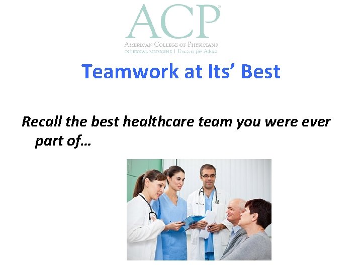 Teamwork at Its’ Best Recall the best healthcare team you were ever part of…