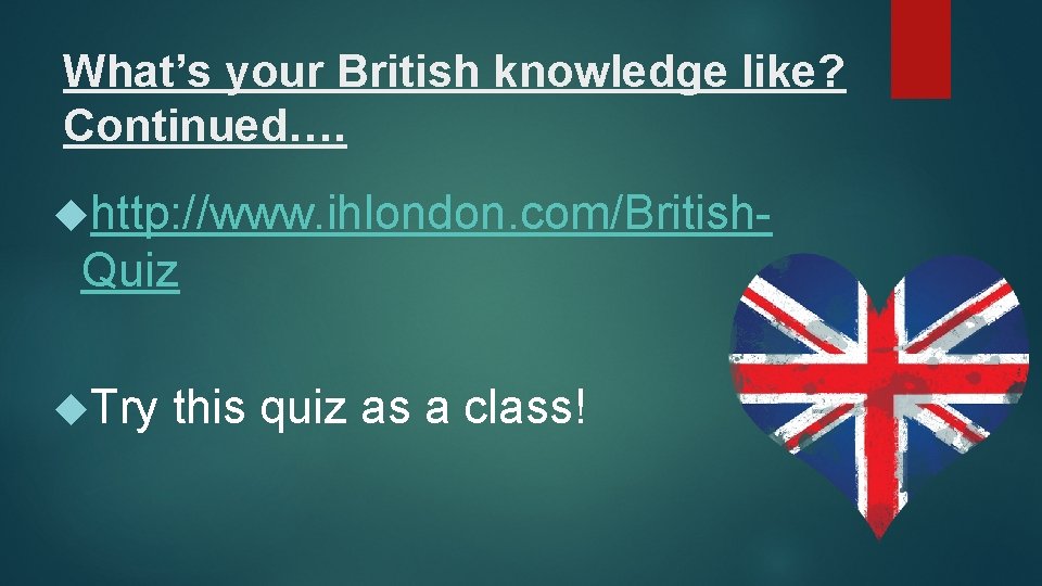 What’s your British knowledge like? Continued…. http: //www. ihlondon. com/British- Quiz Try this quiz
