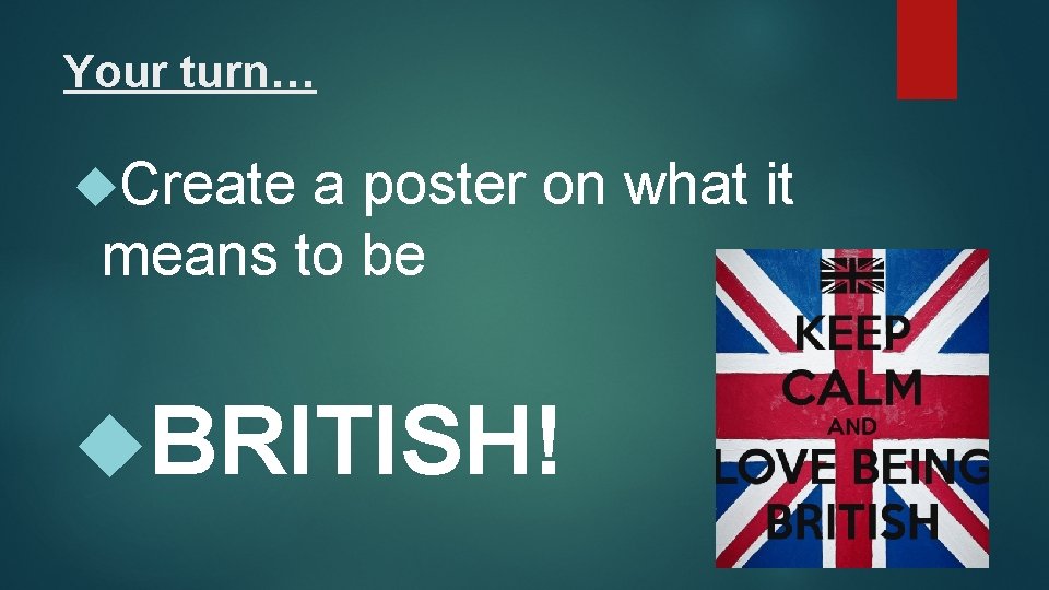Your turn… Create a poster on what it means to be BRITISH! 