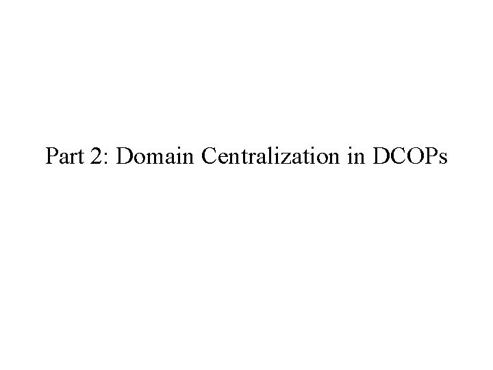 Part 2: Domain Centralization in DCOPs 