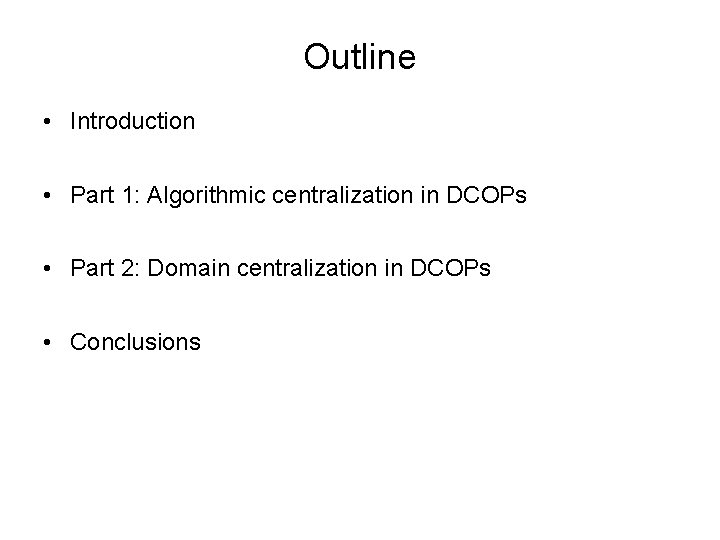 Outline • Introduction • Part 1: Algorithmic centralization in DCOPs • Part 2: Domain