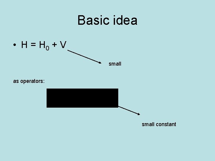 Basic idea • H = H 0 + V small as operators: small constant