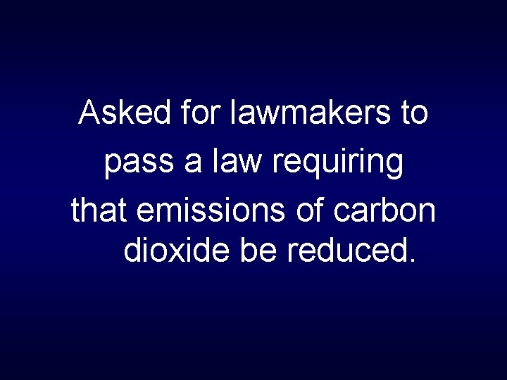 Asked for lawmakers to pass a law requiring that emissions of carbon dioxide be