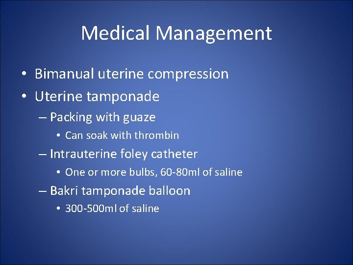 Medical Management • Bimanual uterine compression • Uterine tamponade – Packing with guaze •