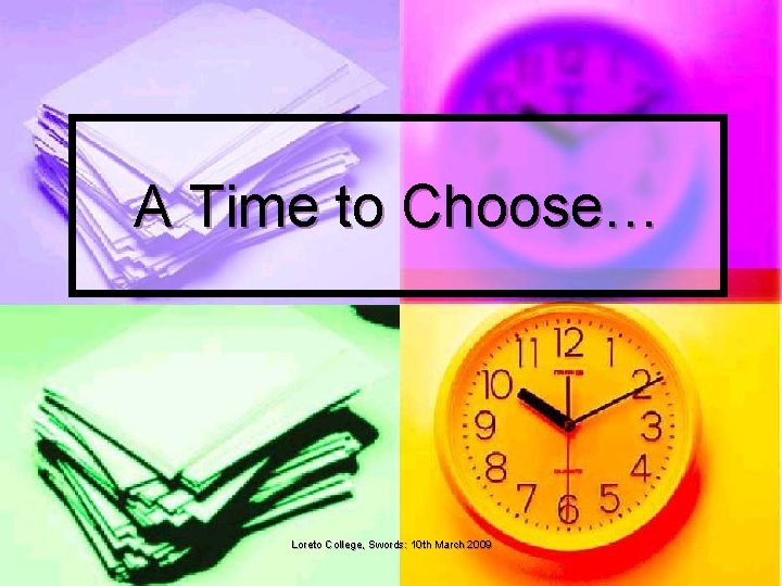 A Time to Choose… Loreto College, Swords: 10 th March 2009 