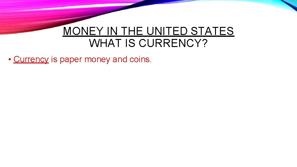 MONEY IN THE UNITED STATES WHAT IS CURRENCY? • Currency is paper money and