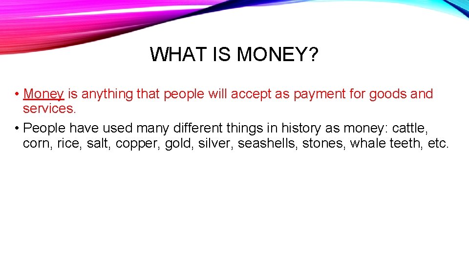 WHAT IS MONEY? • Money is anything that people will accept as payment for