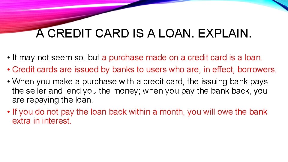 A CREDIT CARD IS A LOAN. EXPLAIN. • It may not seem so, but