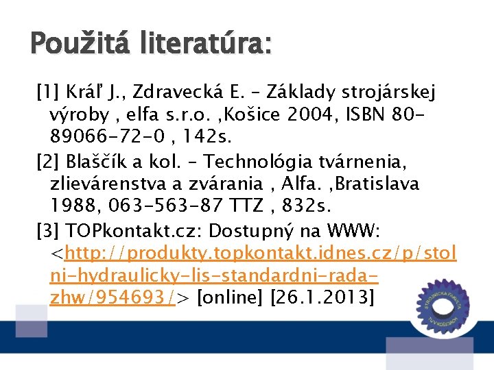 Použitá literatúra: [1] Kráľ J. , Zdravecká E. – Základy strojárskej výroby , elfa