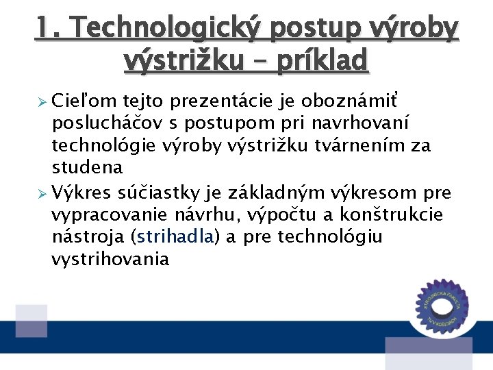 1. Technologický postup výroby výstrižku – príklad Ø Cieľom tejto prezentácie je oboznámiť poslucháčov