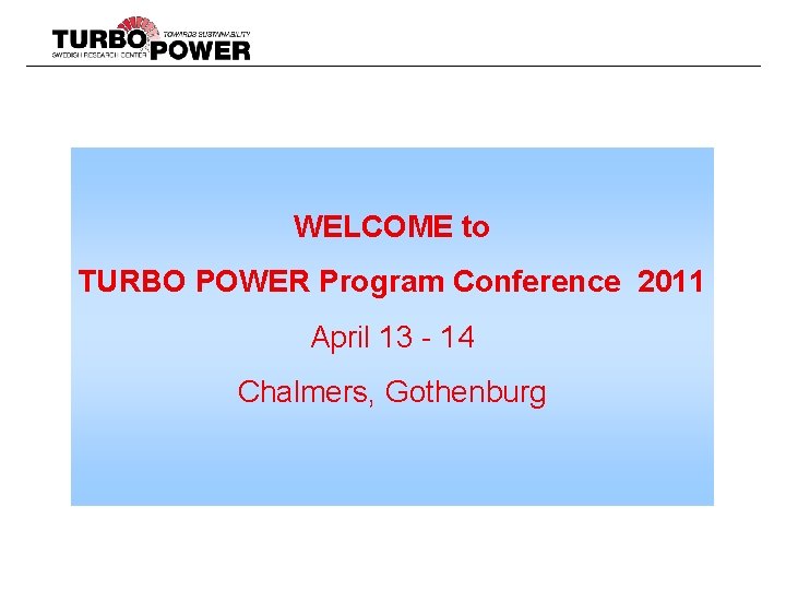 WELCOME to TURBO POWER Program Conference 2011 April 13 - 14 Chalmers, Gothenburg 