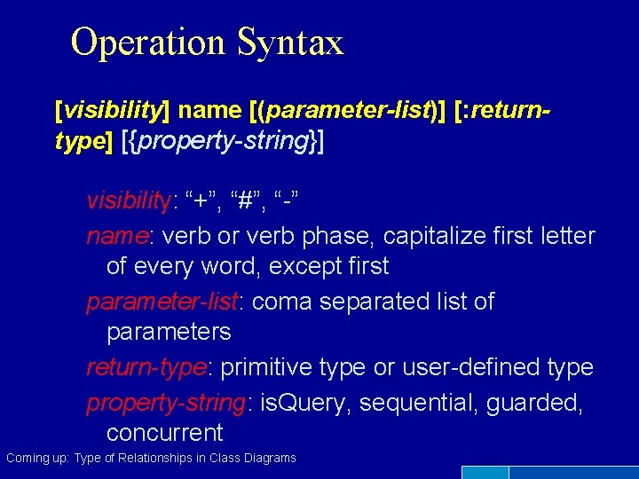 Operation Syntax [visibility] name [(parameter-list)] [: returntype] [{property-string}] visibility: “+”, “#”, “-” name: verb