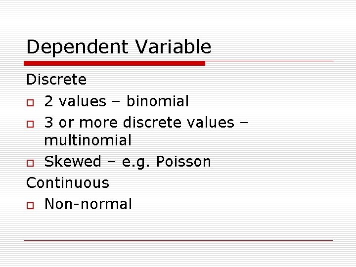 Dependent Variable Discrete o 2 values – binomial o 3 or more discrete values