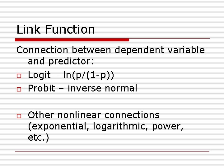 Link Function Connection between dependent variable and predictor: o Logit – ln(p/(1 -p)) o