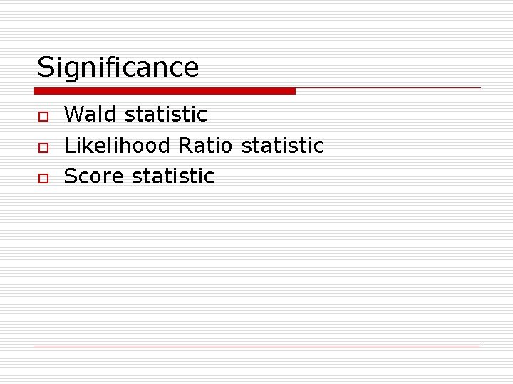 Significance o o o Wald statistic Likelihood Ratio statistic Score statistic 