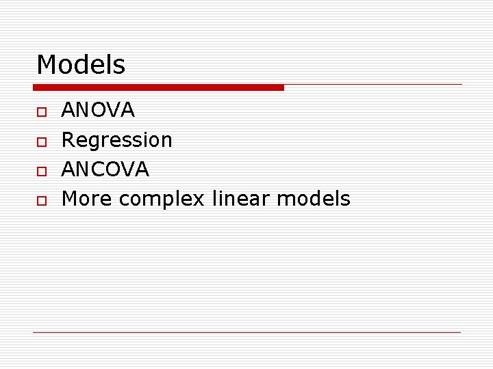 Models o o ANOVA Regression ANCOVA More complex linear models 