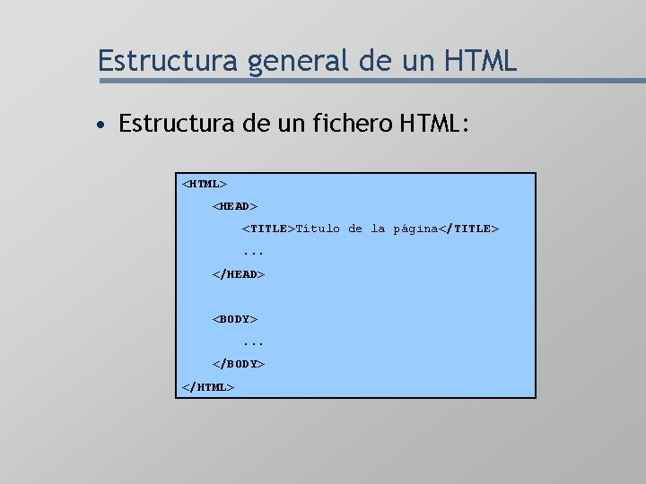 Estructura general de un HTML • Estructura de un fichero HTML: <HTML> <HEAD> <TITLE>Título