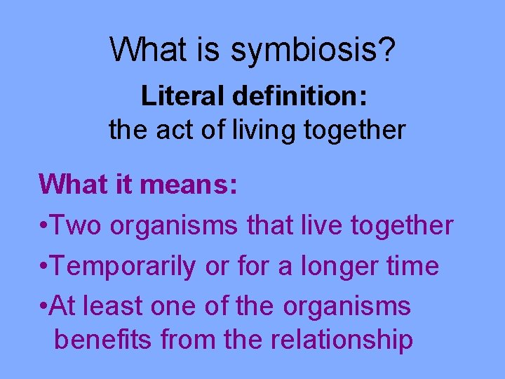 What is symbiosis? Literal definition: the act of living together What it means: •