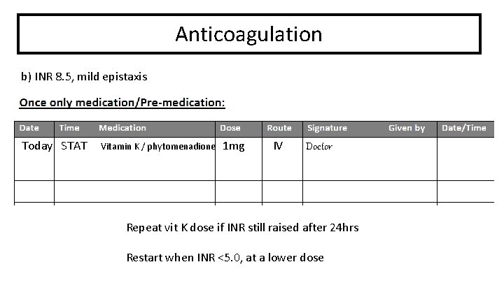Anticoagulation b) INR 8. 5, mild epistaxis Today STAT Vitamin K / phytomenadione 1