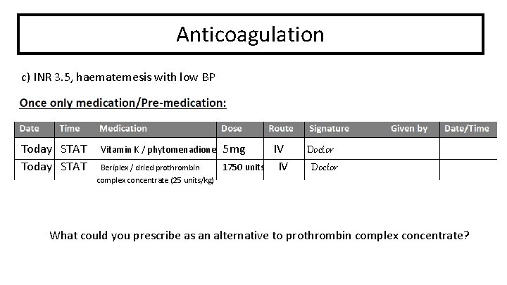 Anticoagulation c) INR 3. 5, haematemesis with low BP Today STAT Vitamin K /