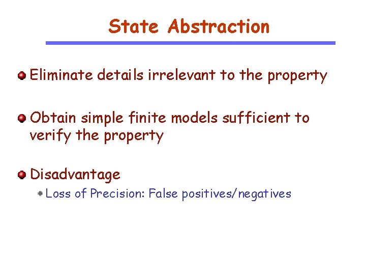 State Abstraction Eliminate details irrelevant to the property Obtain simple finite models sufficient to