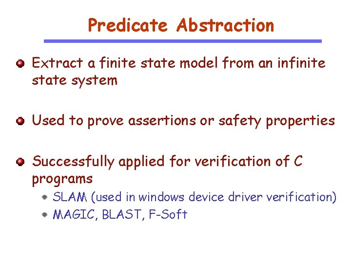 Predicate Abstraction Extract a finite state model from an infinite state system Used to