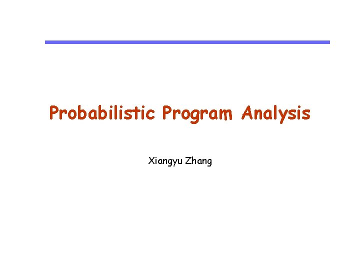 Probabilistic Program Analysis Xiangyu Zhang 