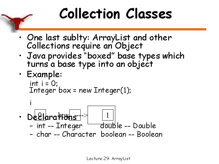 Collection Classes • One last sublty: Array. List and other Collections require an Object