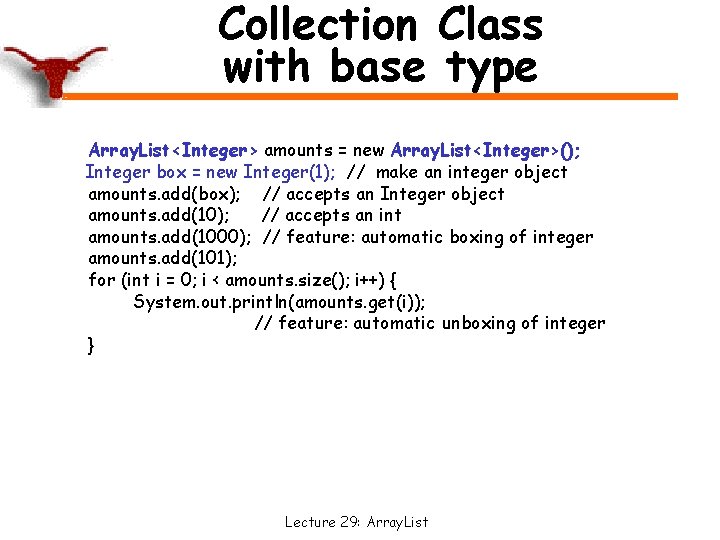 Collection Class with base type Array. List<Integer> amounts = new Array. List<Integer>(); Integer box