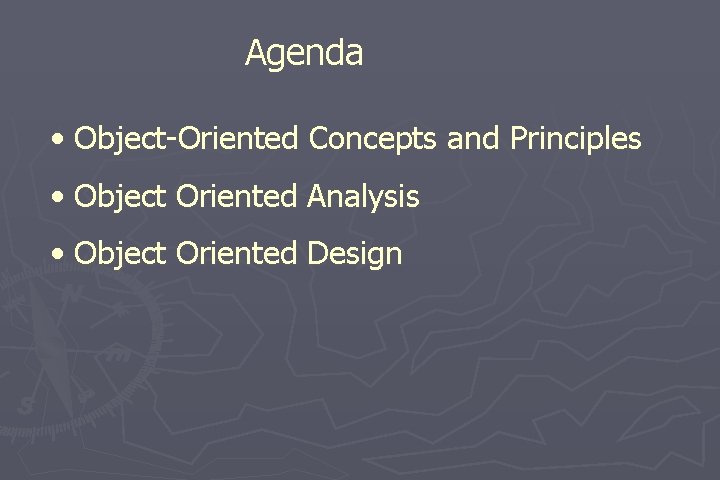 Agenda • Object-Oriented Concepts and Principles • Object Oriented Analysis • Object Oriented Design