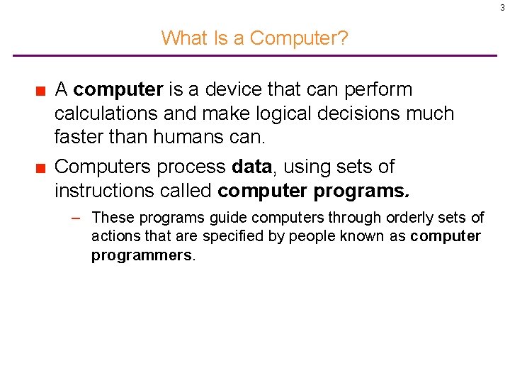 3 What Is a Computer? ■ A computer is a device that can perform