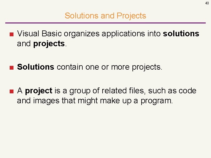 40 Solutions and Projects ■ Visual Basic organizes applications into solutions and projects. ■