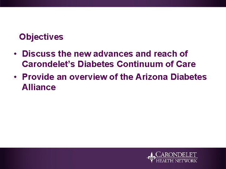 Objectives • Discuss the new advances and reach of Carondelet’s Diabetes Continuum of Care