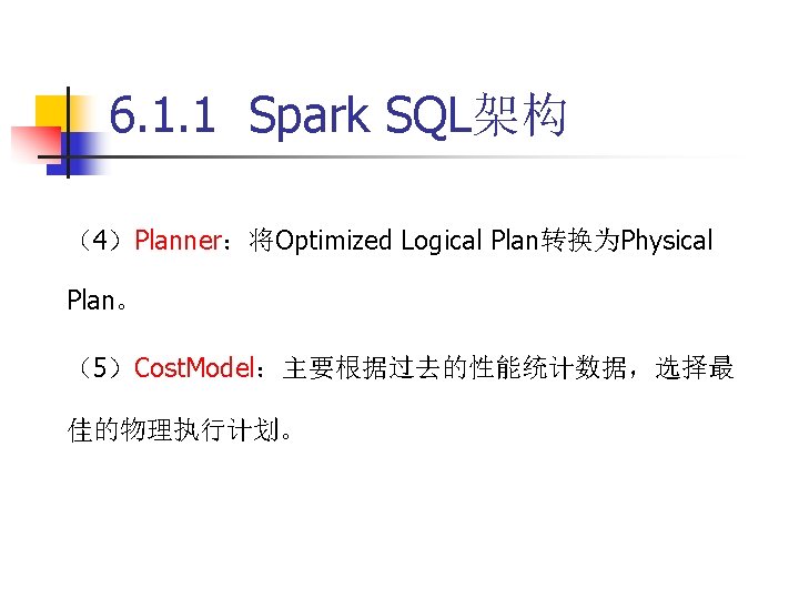 6. 1. 1 Spark SQL架构 （4）Planner：将Optimized Logical Plan转换为Physical Plan。 （5）Cost. Model：主要根据过去的性能统计数据，选择最 佳的物理执行计划。 