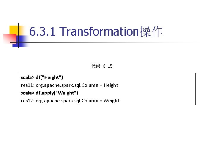 6. 3. 1 Transformation操作 代码 6 -15 scala> df("Height") res 11: org. apache. spark.