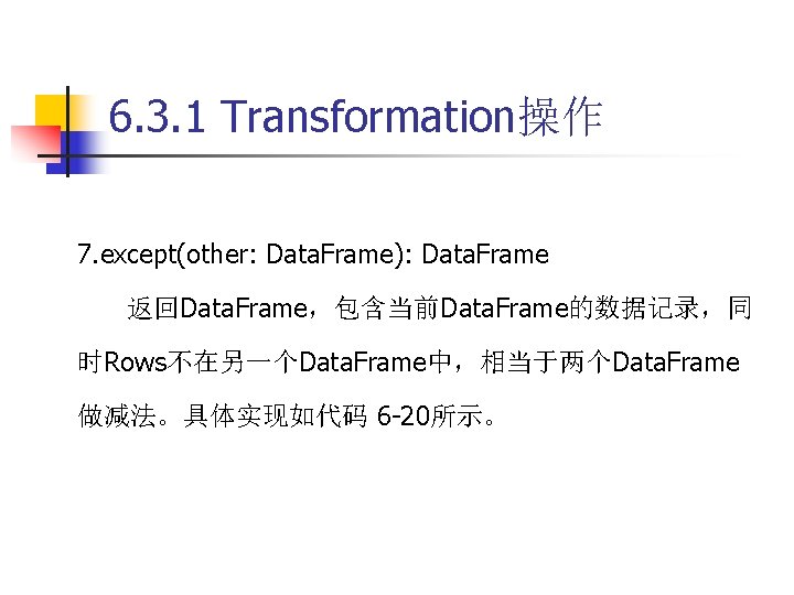 6. 3. 1 Transformation操作 7. except(other: Data. Frame): Data. Frame 返回Data. Frame，包含当前Data. Frame的数据记录，同 时Rows不在另一个Data.