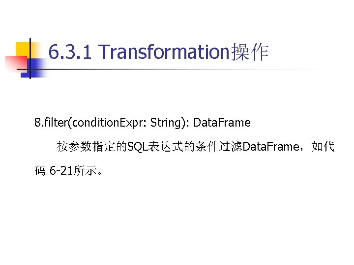 6. 3. 1 Transformation操作 8. filter(condition. Expr: String): Data. Frame 按参数指定的SQL表达式的条件过滤Data. Frame，如代 码 6