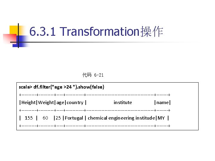 6. 3. 1 Transformation操作 代码 6 -21 scala> df. filter("age >24 "). show(false) +---------+-----------+---------------------+-------+